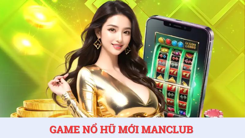 Game nổ hũ mới – Trải nghiệm giải trí đỉnh cao tại ManClub